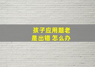 孩子应用题老是出错 怎么办